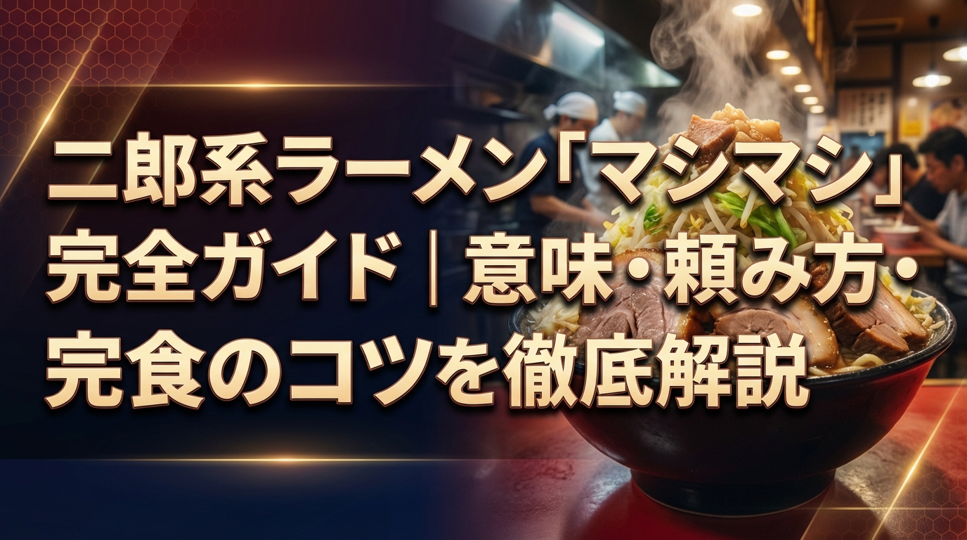二郎系ラーメン「マシマシ」完全ガイド｜意味・頼み方・完食のコツを徹底解説