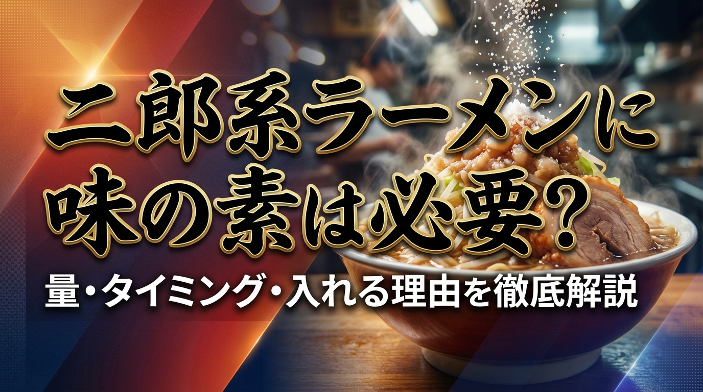二郎系ラーメンに味の素は必要？量・タイミング・入れる理由を徹底解説