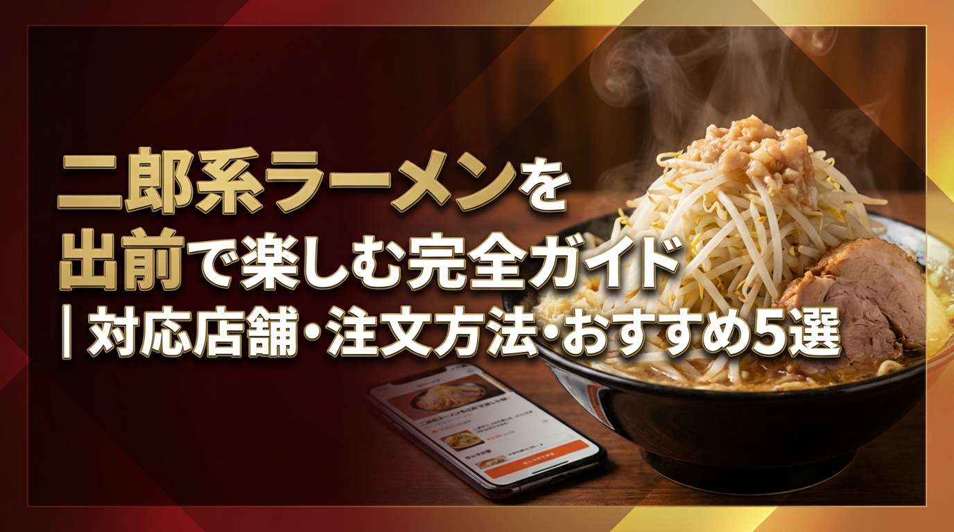 二郎系ラーメンを出前で楽しむ完全ガイド｜対応店舗・注文方法・おすすめ5選