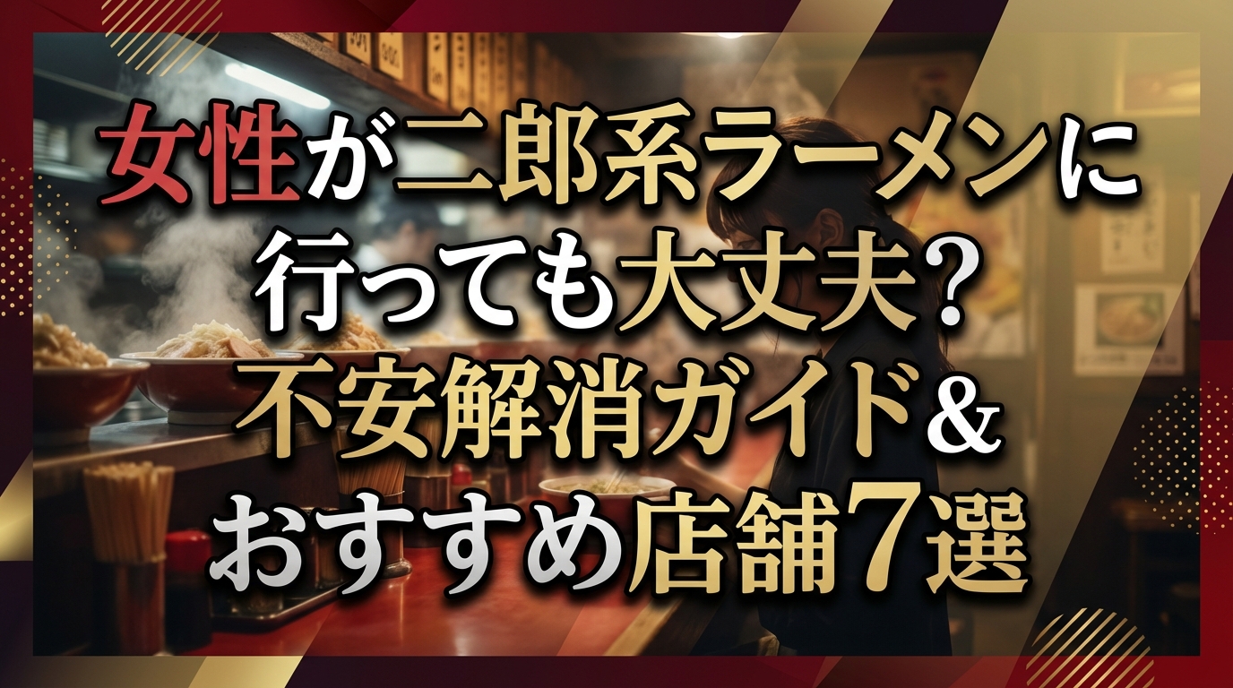 女性が二郎系ラーメンに行っても大丈夫?不安解消ガイド&おすすめ店舗7選