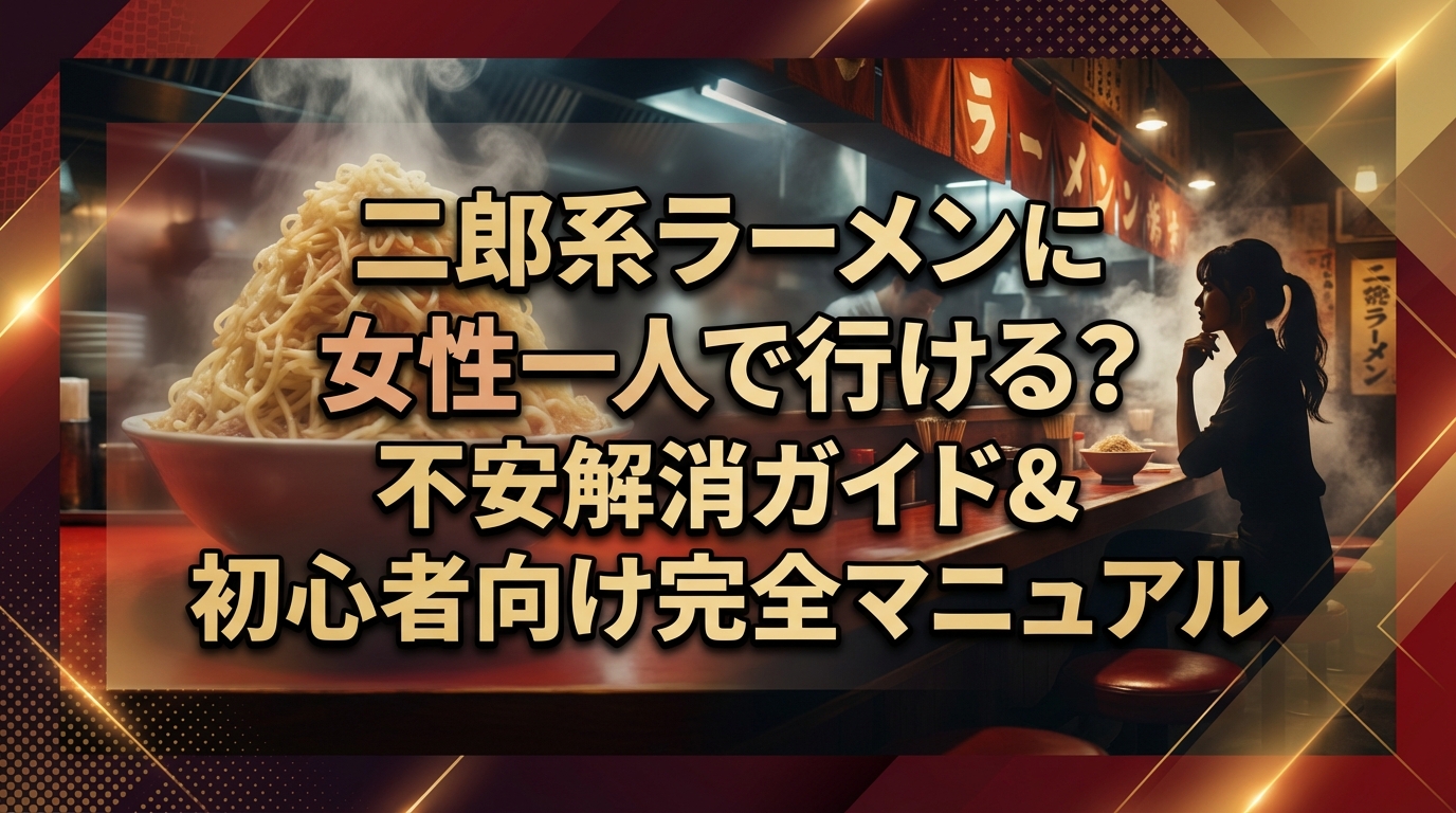 二郎系ラーメンに女性一人で行ける?不安解消ガイド&初心者向け完全マニュアル