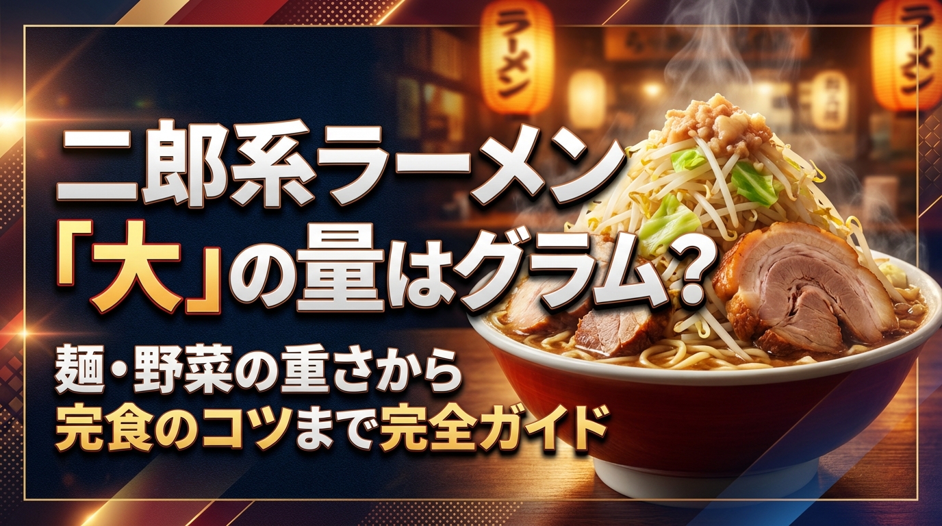 二郎系ラーメン「大」の量は何グラム？麺・野菜の重さから完食のコツまで完全ガイド