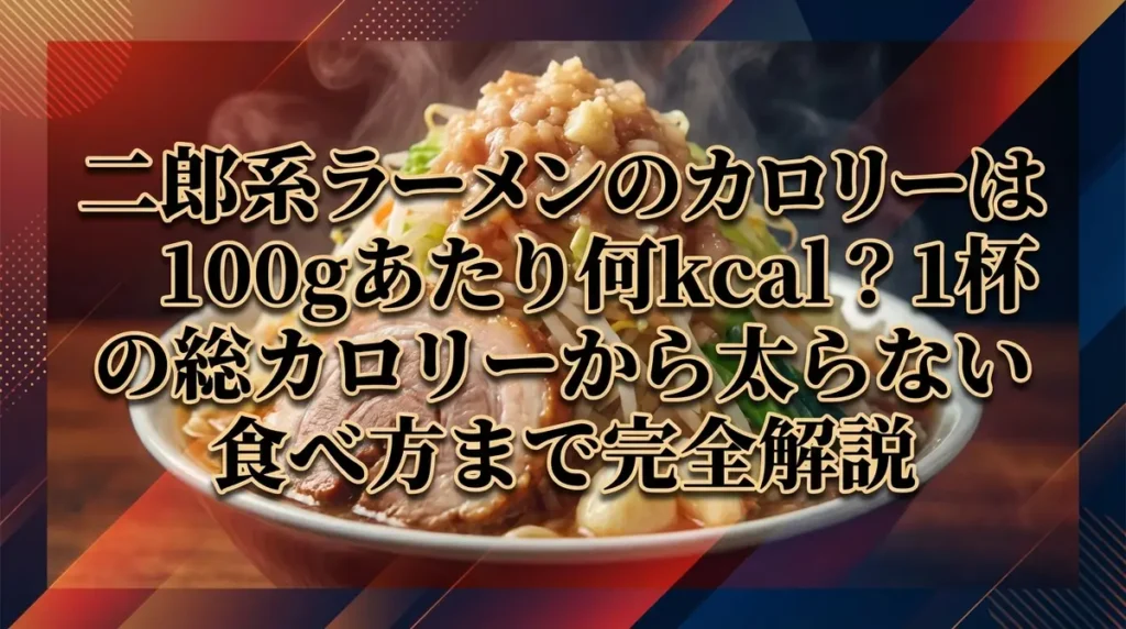 二郎系ラーメンのカロリーは100gあたり何kcal？1杯の総カロリーから太らない食べ方まで完全解説