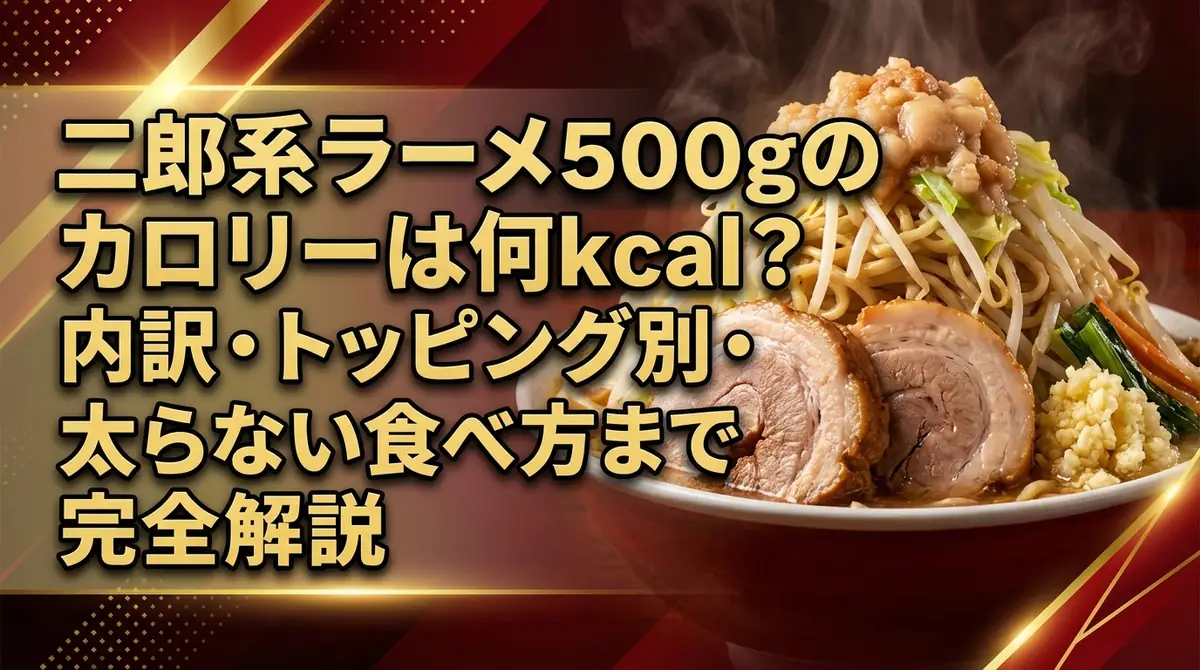 二郎系ラーメン500gのカロリーは何kcal？内訳・トッピング別・太らない食べ方まで完全解説