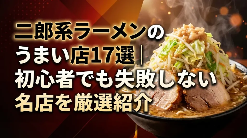 二郎系ラーメンのうまい店17選｜初心者でも失敗しない名店を厳選紹介