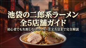 池袋の二郎系ラーメン全5店舗ガイド｜初心者でも失敗しないコール・注文方法まで完全解説