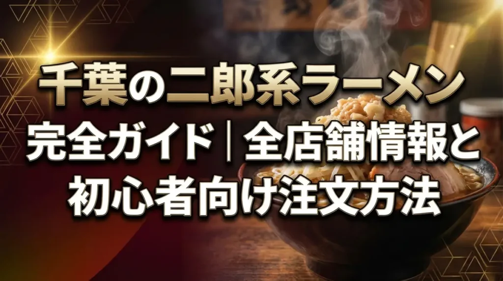千葉の二郎系ラーメン完全ガイド｜全店舗情報と初心者向け注文方法