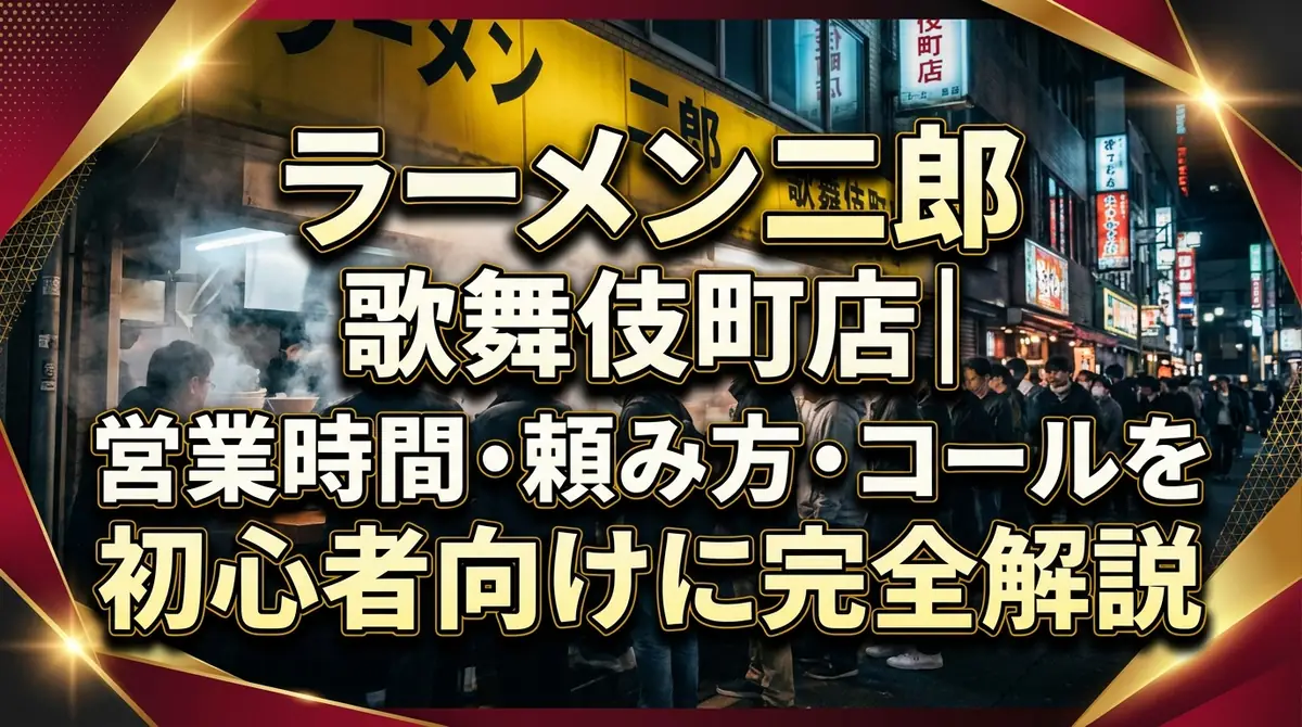 ラーメン二郎 歌舞伎町店｜営業時間・頼み方・コールを初心者向けに完全解説