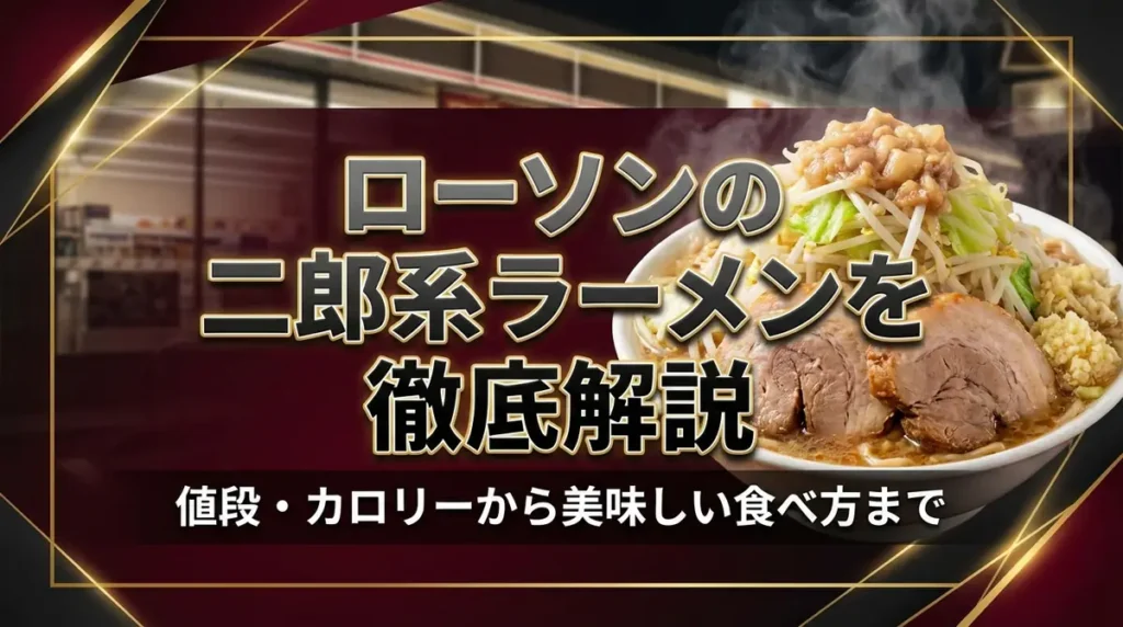 ローソンの二郎系ラーメンを徹底解説｜値段・カロリーから美味しい食べ方まで