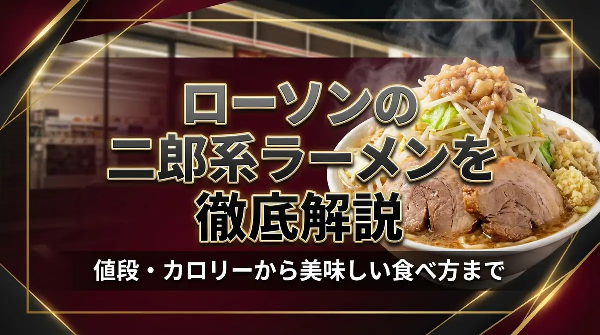 ローソンの二郎系ラーメンを徹底解説｜値段・カロリーから美味しい食べ方まで